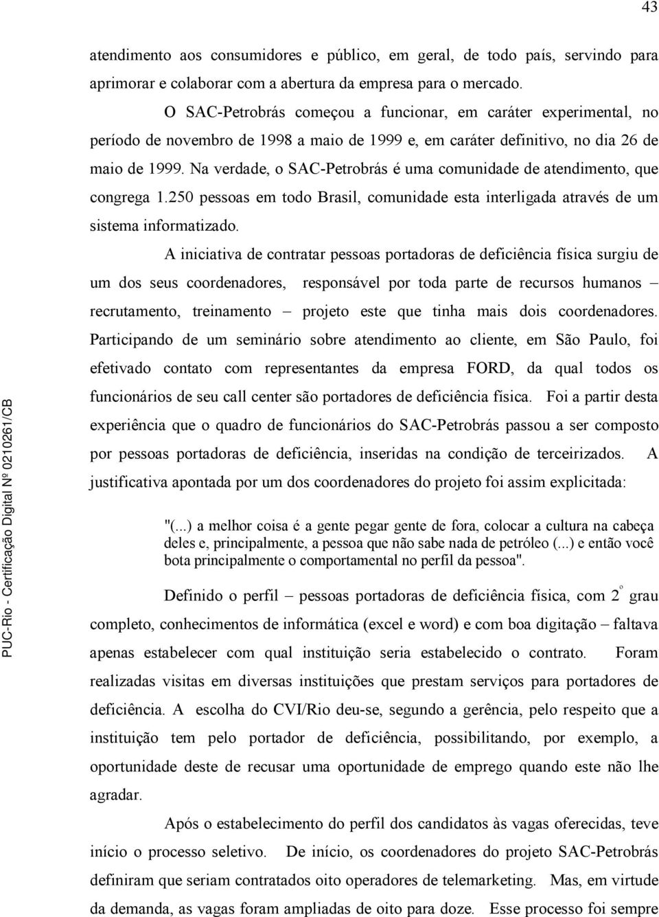 Na verdade, o SAC-Petrobrás é uma comunidade de atendimento, que congrega 1.250 pessoas em todo Brasil, comunidade esta interligada através de um sistema informatizado.