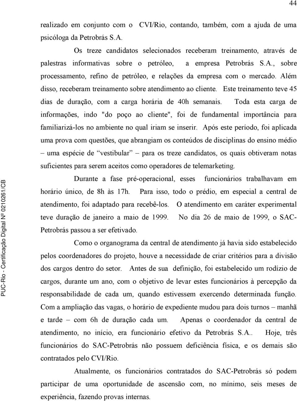 , sobre processamento, refino de petróleo, e relações da empresa com o mercado. Além disso, receberam treinamento sobre atendimento ao cliente.