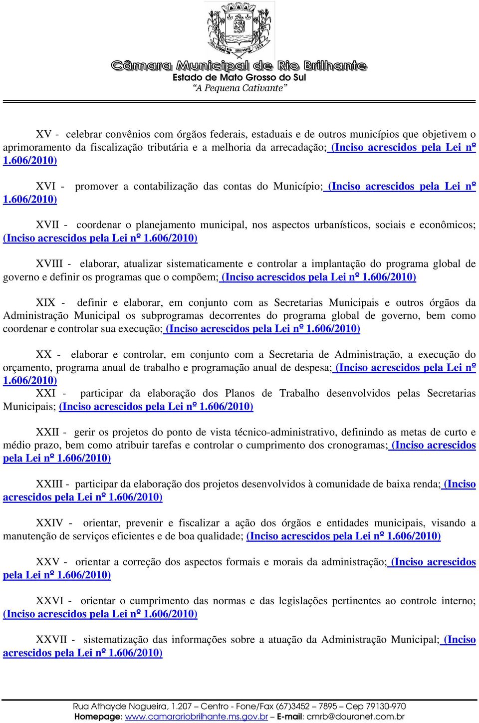 606/2010) XVII - coordenar o planejamento municipal, nos aspectos urbanísticos, sociais e econômicos; (Inciso acrescidos pela Lei nº 1.