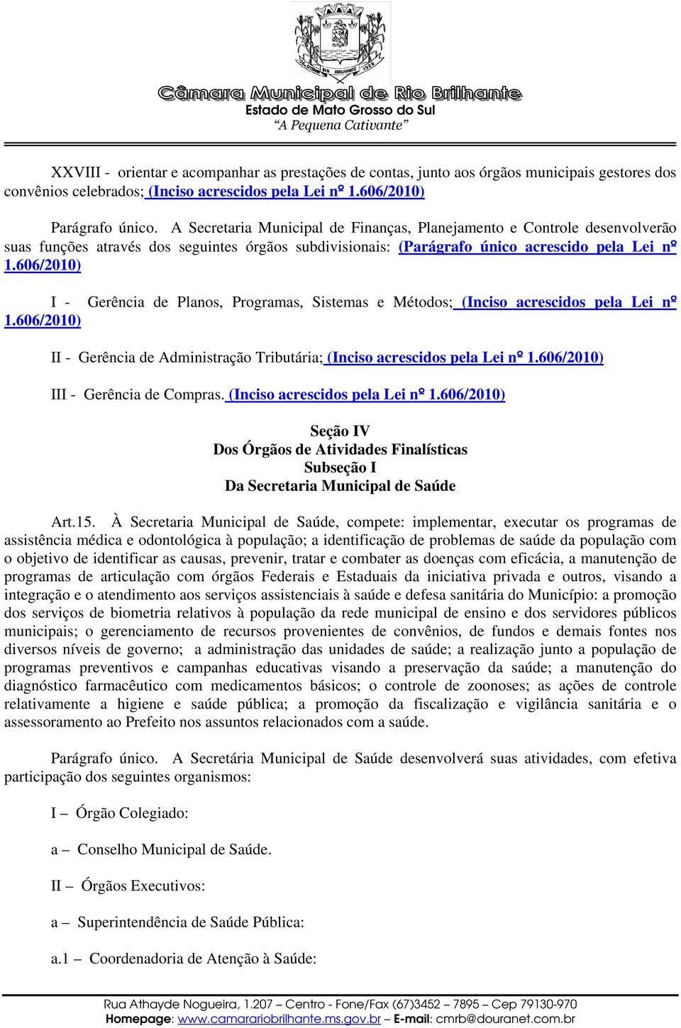 606/2010) I - Gerência de Planos, Programas, Sistemas e Métodos; (Inciso acrescidos pela Lei nº 1.606/2010) II - Gerência de Administração Tributária; (Inciso acrescidos pela Lei nº 1.