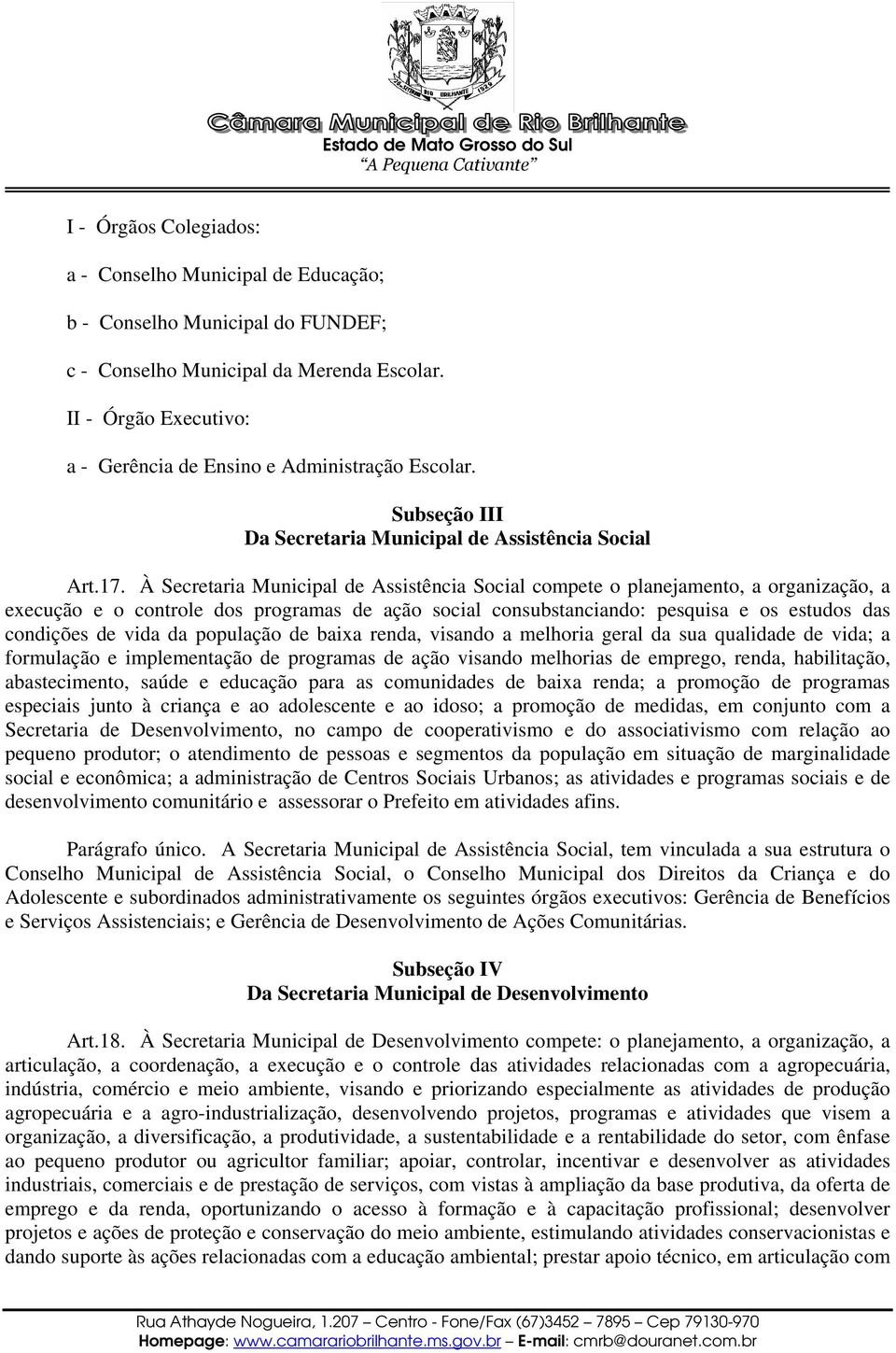 À Secretaria Municipal de Assistência Social compete o planejamento, a organização, a execução e o controle dos programas de ação social consubstanciando: pesquisa e os estudos das condições de vida