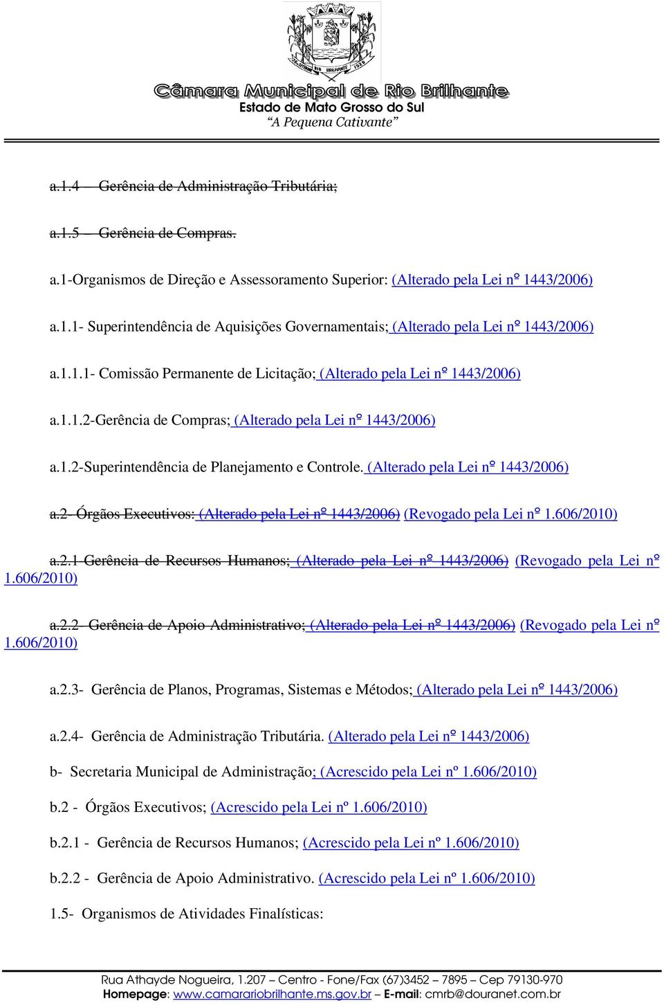 (Alterado pela Lei nº 1443/2006) a.2- Órgãos Executivos: (Alterado pela Lei nº 1443/2006) (Revogado pela Lei nº 1.606/2010) a.2.1-gerência de Recursos Humanos; (Alterado pela Lei nº 1443/2006) (Revogado pela Lei nº 1.