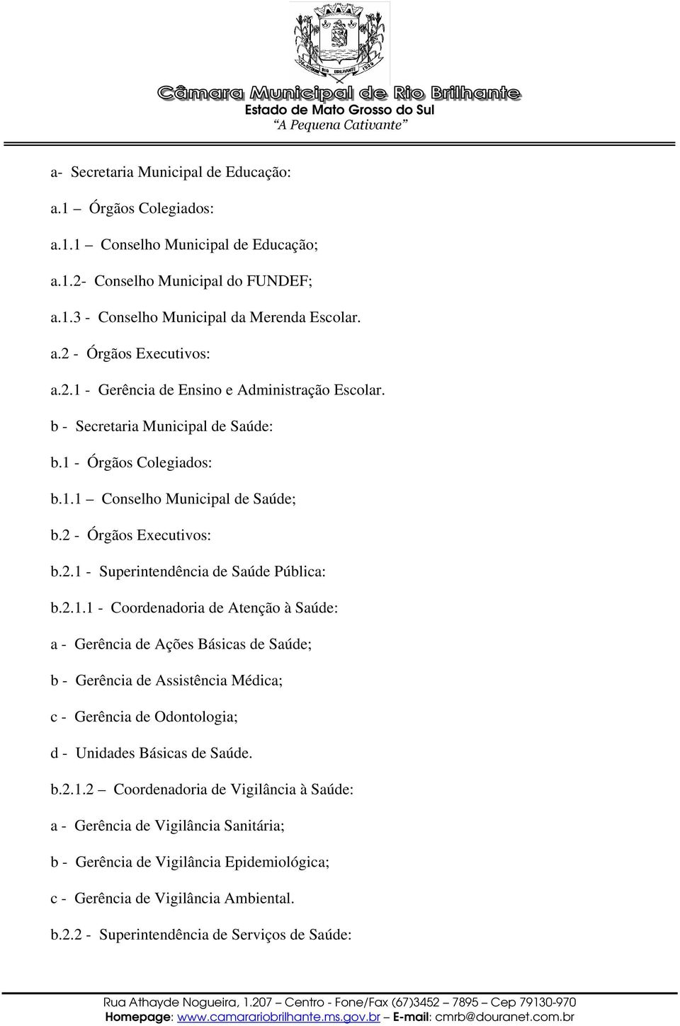 2.1.1 - Coordenadoria de Atenção à Saúde: a - Gerência de Ações Básicas de Saúde; b - Gerência de Assistência Médica; c - Gerência de Odontologia; d - Unidades Básicas de Saúde. b.2.1.2 Coordenadoria de Vigilância à Saúde: a - Gerência de Vigilância Sanitária; b - Gerência de Vigilância Epidemiológica; c - Gerência de Vigilância Ambiental.