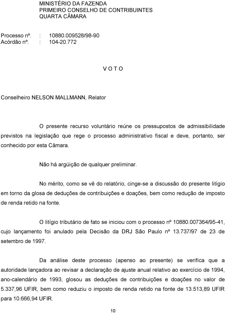 No mérito, como se vê do relatório, cinge-se a discussão do presente litígio em torno da glosa de deduções de contribuições e doações, bem como redução de imposto de renda retido na fonte.