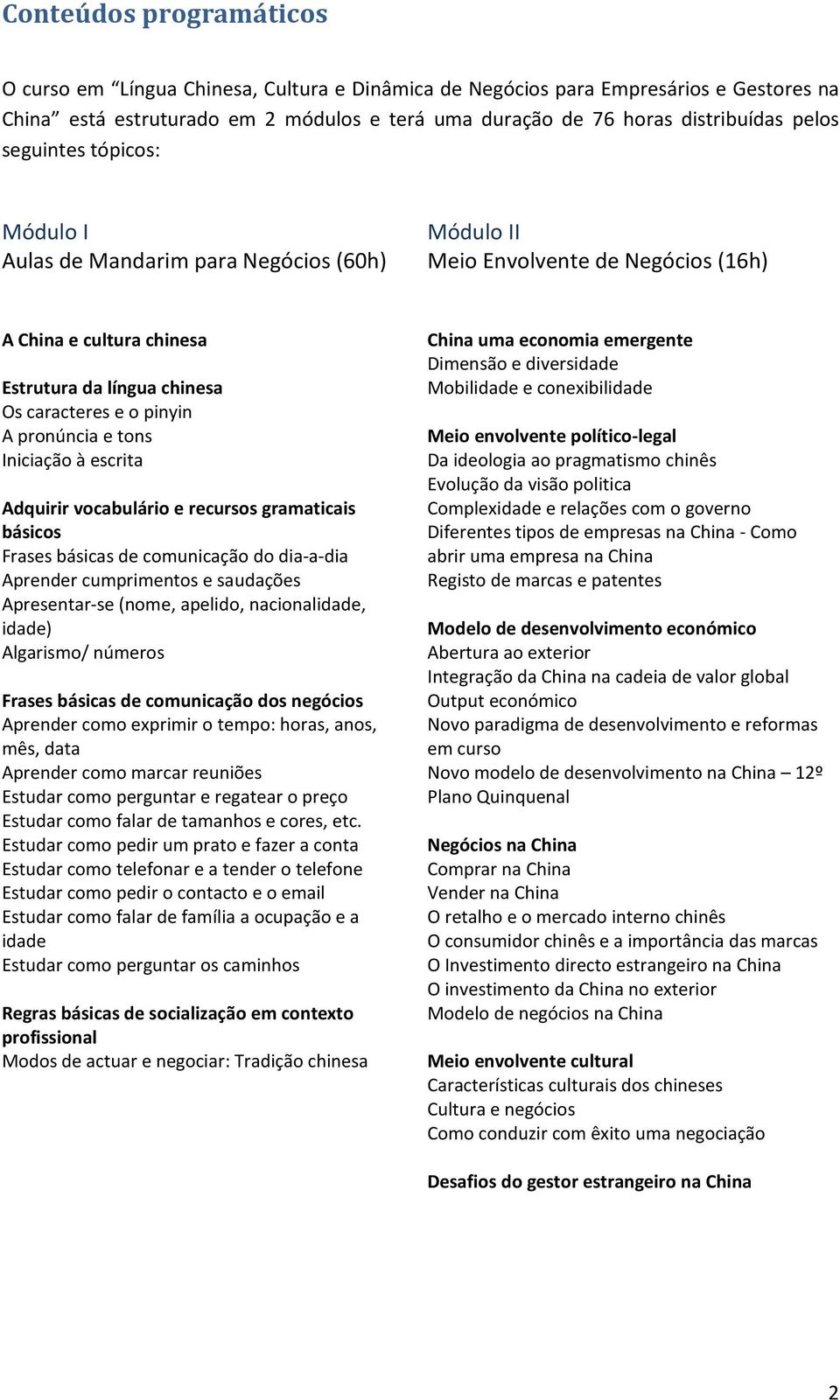 pronúncia e tons Iniciação à escrita Adquirir vocabulário e recursos gramaticais básicos Frases básicas de comunicação do dia-a-dia Aprender cumprimentos e saudações Apresentar-se (nome, apelido,