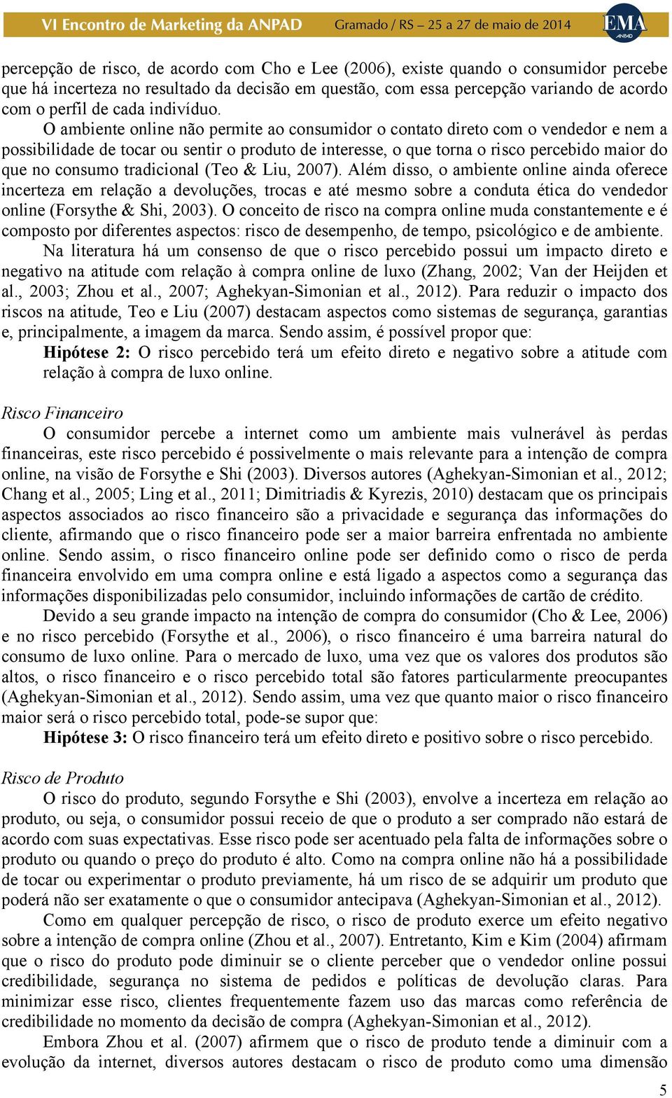 O ambiente online não permite ao consumidor o contato direto com o vendedor e nem a possibilidade de tocar ou sentir o produto de interesse, o que torna o risco percebido maior do que no consumo