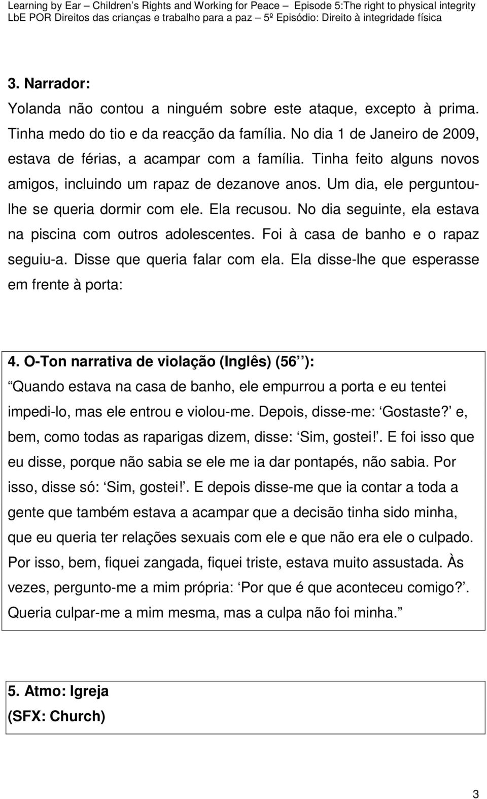 Foi à casa de banho e o rapaz seguiu-a. Disse que queria falar com ela. Ela disse-lhe que esperasse em frente à porta: 4.