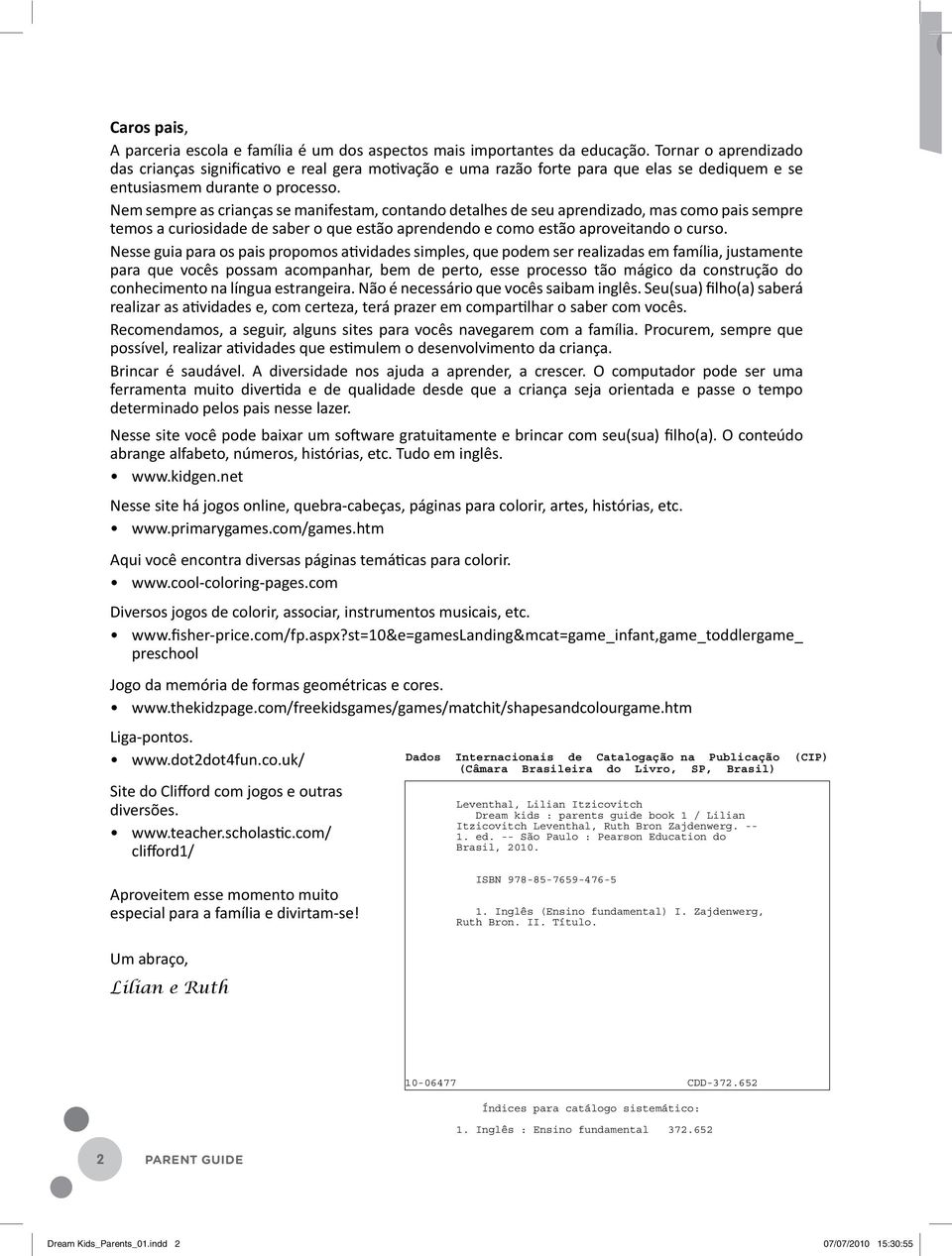 Nem sempre as crianças se manifestam, contando detalhes de seu aprendizado, mas como pais sempre temos a curiosidade de saber o que estão aprendendo e como estão aproveitando o curso.