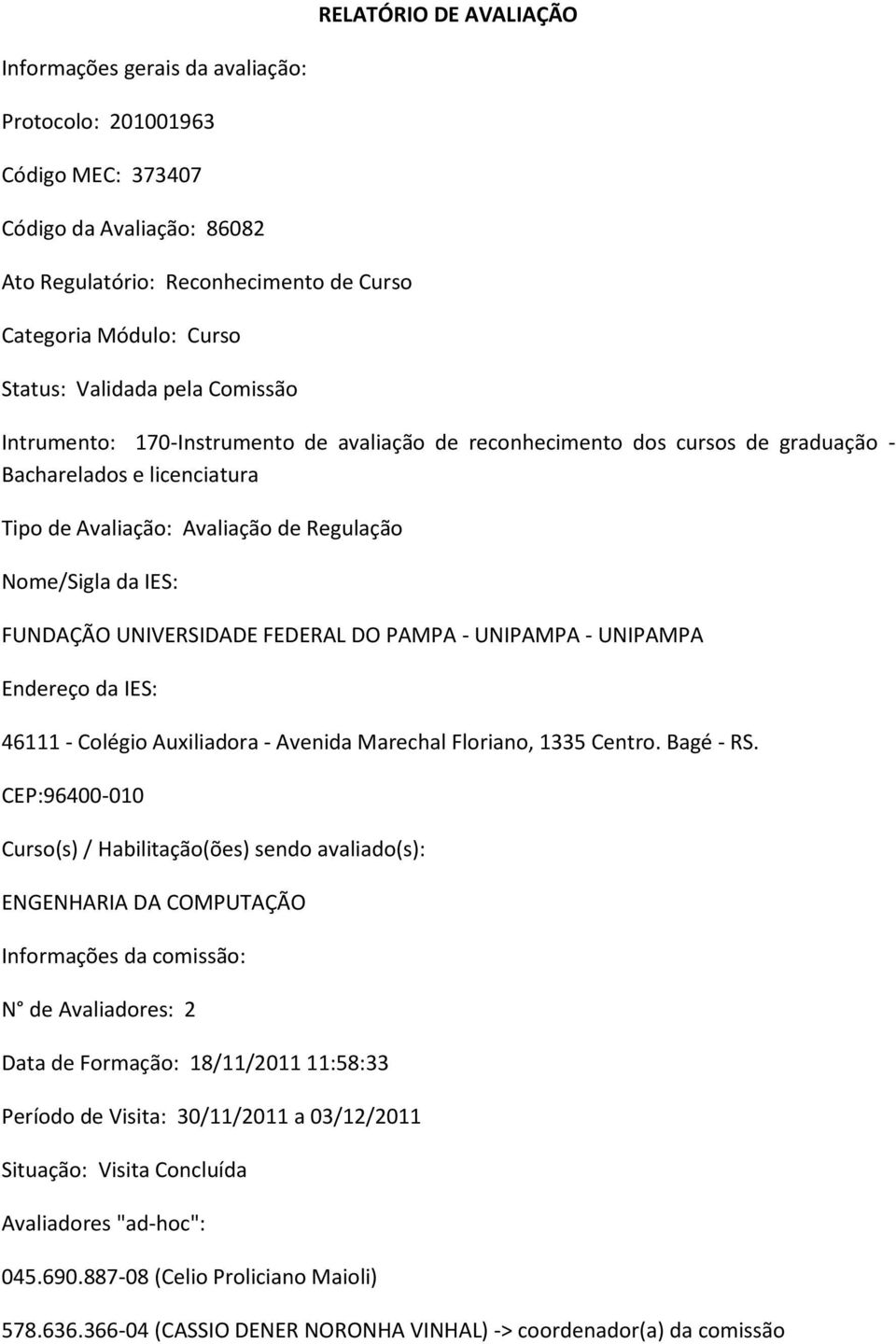 FUNDAÇÃO UNIVERSIDADE FEDERAL DO PAMPA - UNIPAMPA - UNIPAMPA Endereço da IES: 46111 - Colégio Auxiliadora - Avenida Marechal Floriano, 1335 Centro. Bagé - RS.