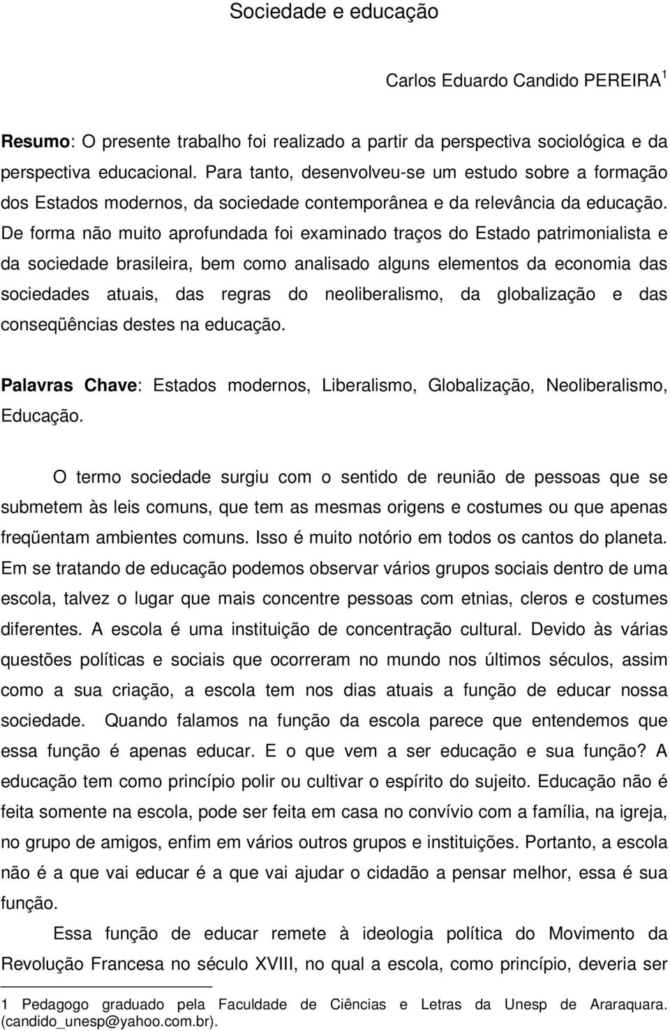 De forma não muito aprofundada foi examinado traços do Estado patrimonialista e da sociedade brasileira, bem como analisado alguns elementos da economia das sociedades atuais, das regras do