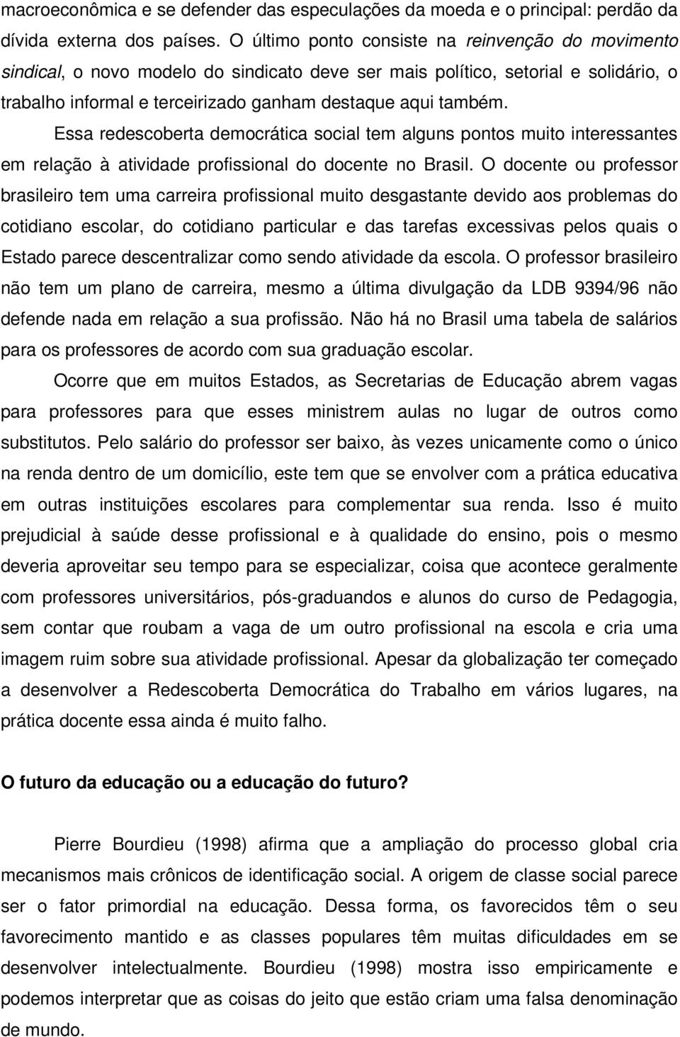 Essa redescoberta democrática social tem alguns pontos muito interessantes em relação à atividade profissional do docente no Brasil.