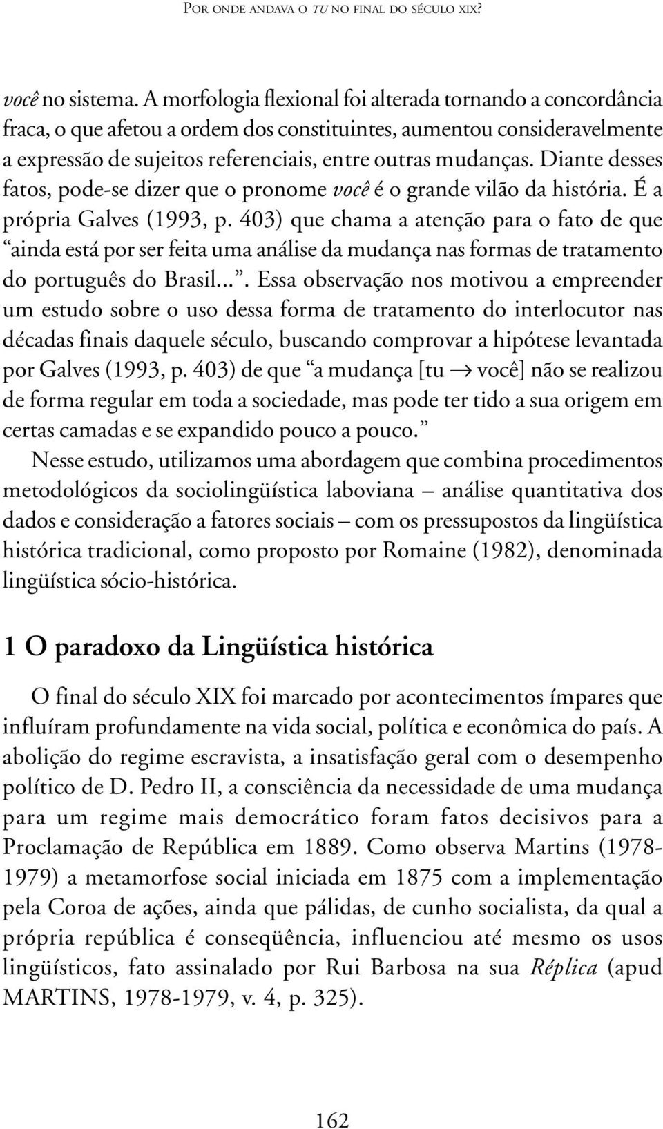 Diante desses fatos, pode-se dizer que o pronome você é o grande vilão da história. É a própria Galves (1993, p.