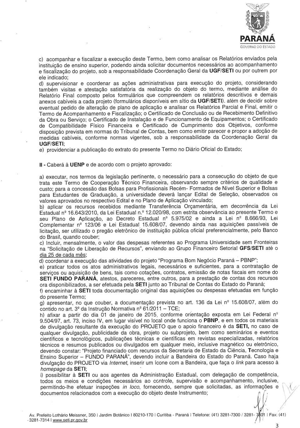 projeto, considerando também visitas e atestação satisfatória da realização do objeto do termo, mediante análise do Relatório Final composto pelos formulários que compreendem os relatórios