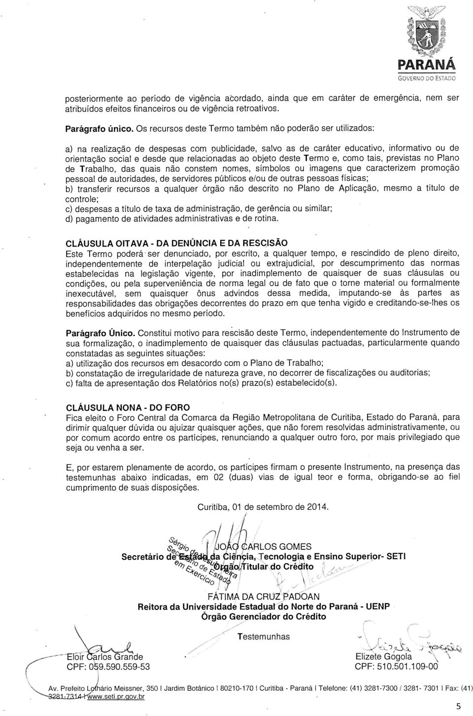 objeto deste Termo e, como tais, previstas no Plano de Trabalho, das quais não constem nomes, símbolos ou imagens que caracterizem promoção pessoal de autoridades, de servidores públicos e/ou de