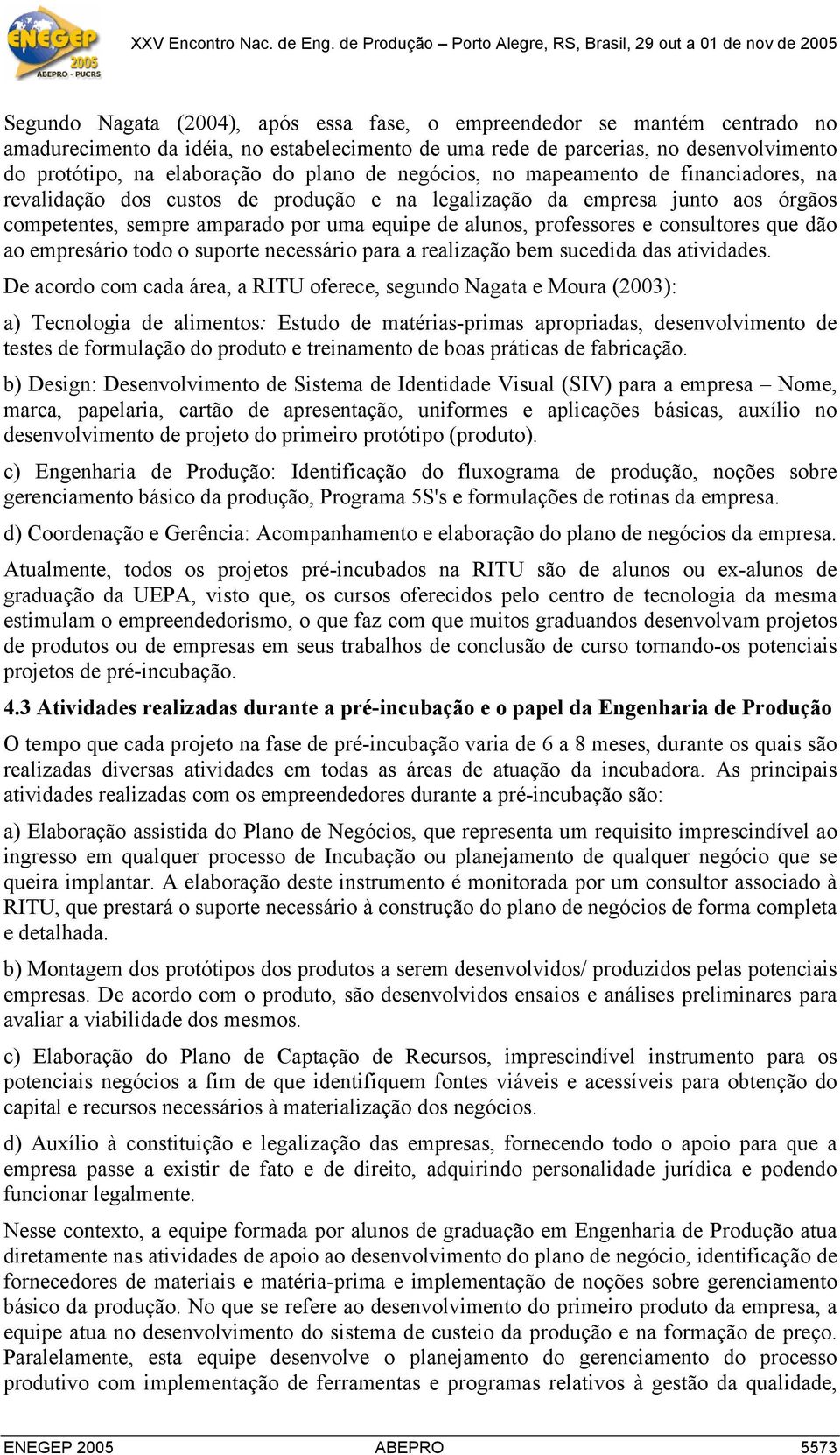 professores e consultores que dão ao empresário todo o suporte necessário para a realização bem sucedida das atividades.