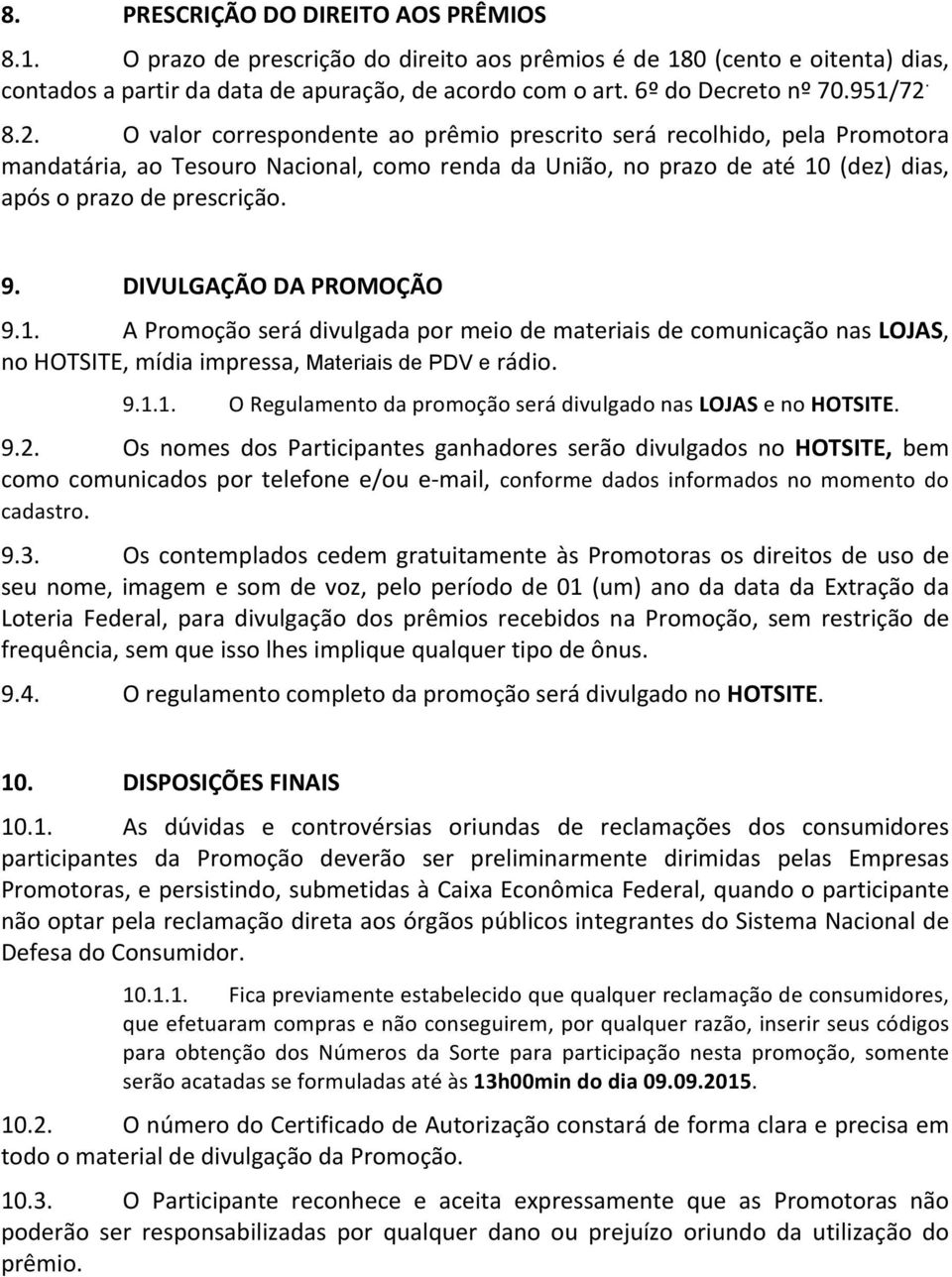 9. DIVULGAÇÃO DA PROMOÇÃO 9.1. A Promoção será divulgada por meio de materiais de comunicação nas LOJAS, no HOTSITE, mídia impressa, Materiais de PDV e rádio. 9.1.1. O Regulamento da promoção será divulgado nas LOJAS e no HOTSITE.