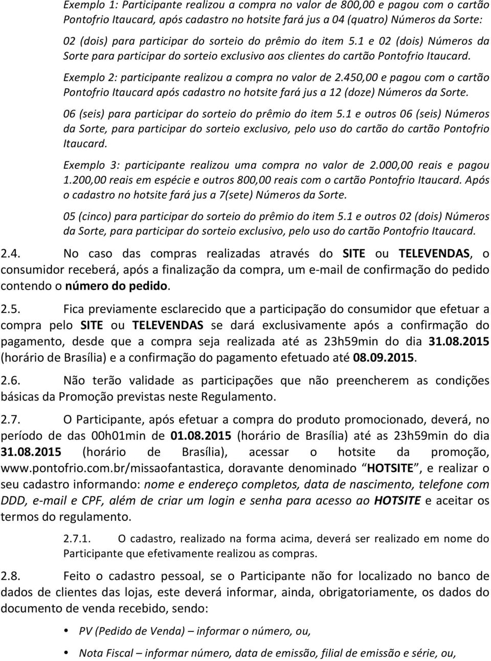 450,00 e pagou com o cartão Pontofrio Itaucard após cadastro no hotsite fará jus a 12 (doze) Números da Sorte. 06 (seis) para participar do sorteio do prêmio do item 5.