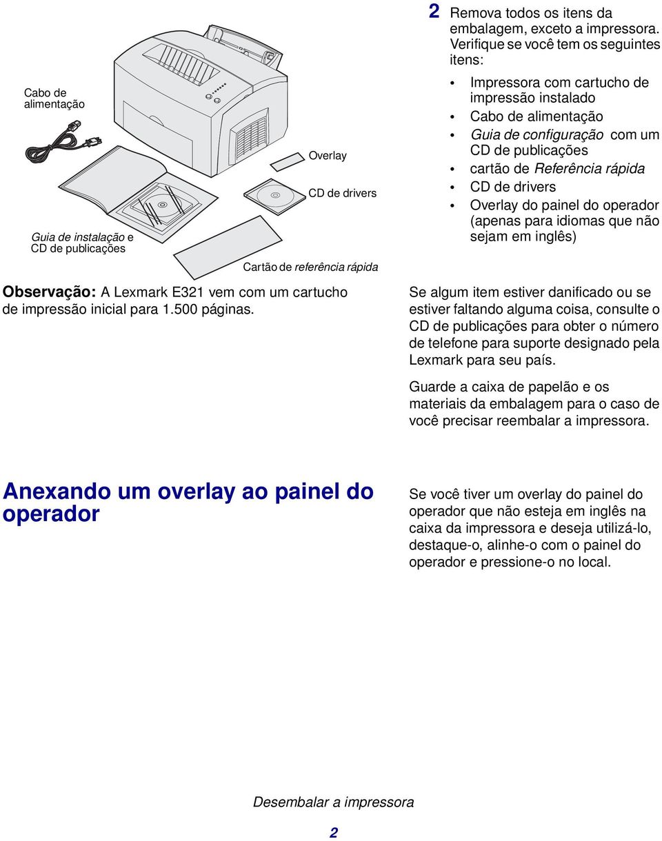 Verifique se você tem os seguintes itens: Impressora com cartucho de impressão instalado Cabo de alimentação Guia de configuração com um CD de publicações cartão de Referência rápida CD de drivers