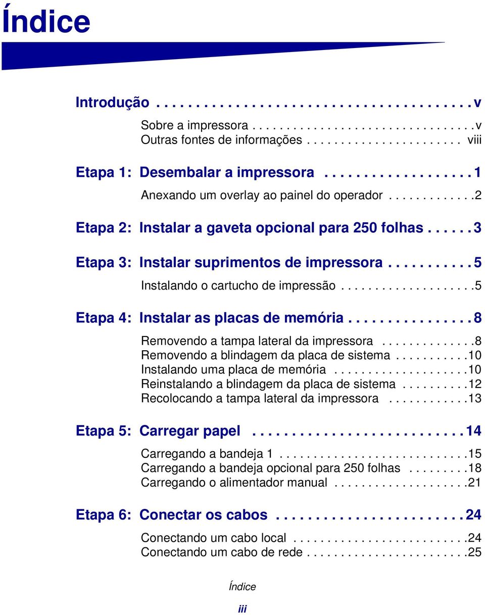 .......... 5 Instalando o cartucho de impressão....................5 Etapa 4: Instalar as placas de memória................ 8 Removendo a tampa lateral da impressora.