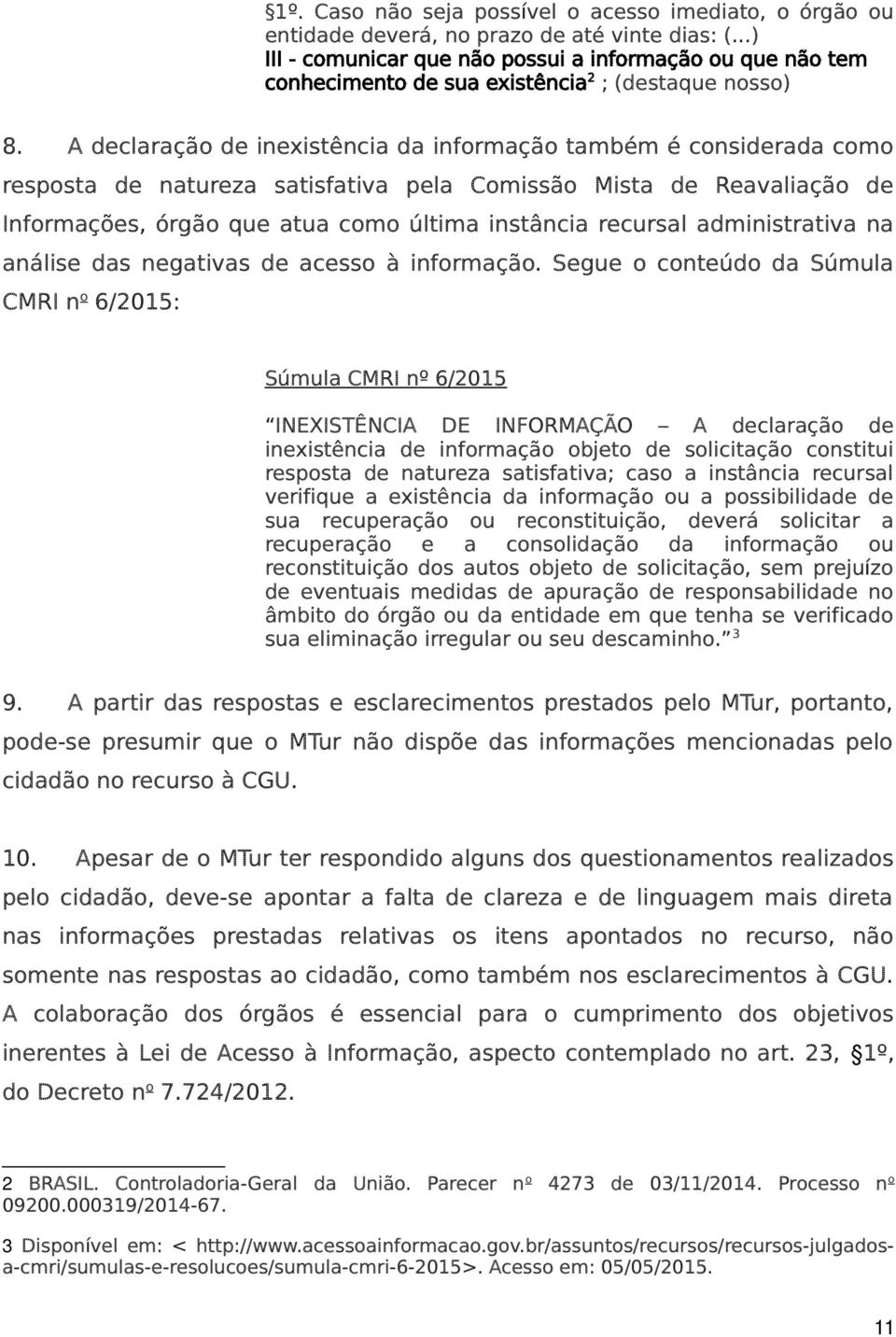 A declaração de inexistência da informação também é considerada como resposta de natureza satisfativa pela Comissão Mista de Reavaliação de Informações, órgão que atua como última instância recursal