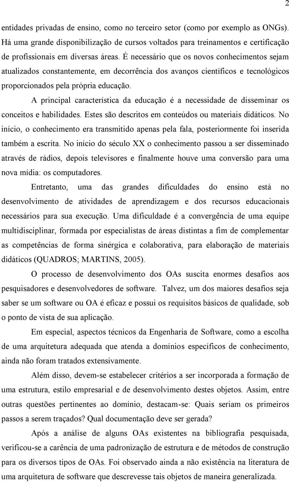 É necessário que os novos conhecimentos sejam atualizados constantemente, em decorrência dos avanços científicos e tecnológicos proporcionados pela própria educação.