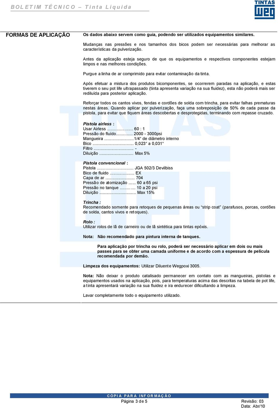 Antes da aplicação esteja seguro de que os equipamentos e respectivos componentes estejam limpos e nas melhores condições. Purgue a linha de ar comprimido para evitar contaminação da tinta.