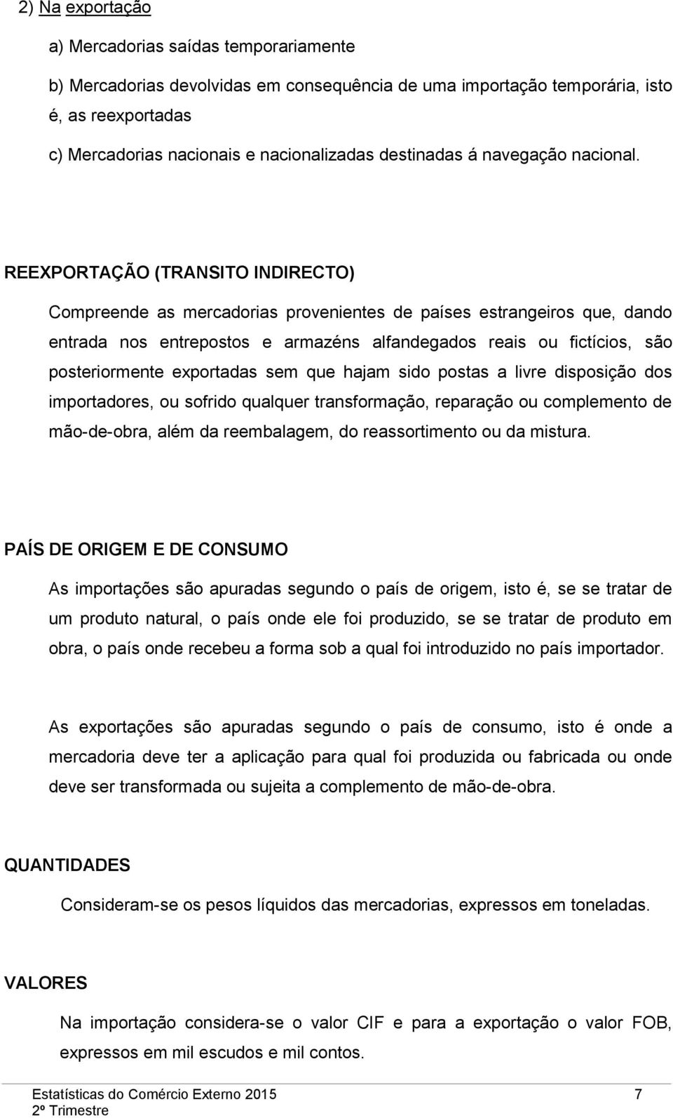 REEXPORTAÇÃO (TRANSITO INDIRECTO) Compreende as mercadorias provenientes de países estrangeiros que, dando entrada nos entrepostos e armazéns alfandegados reais ou fictícios, são posteriormente