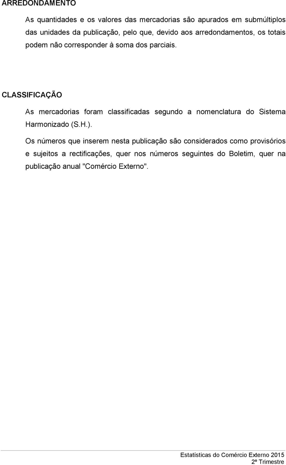 CLASSIFICAÇÃO As mercadorias foram classificadas segundo a nomenclatura do Sistema Harmonizado (S.H.).