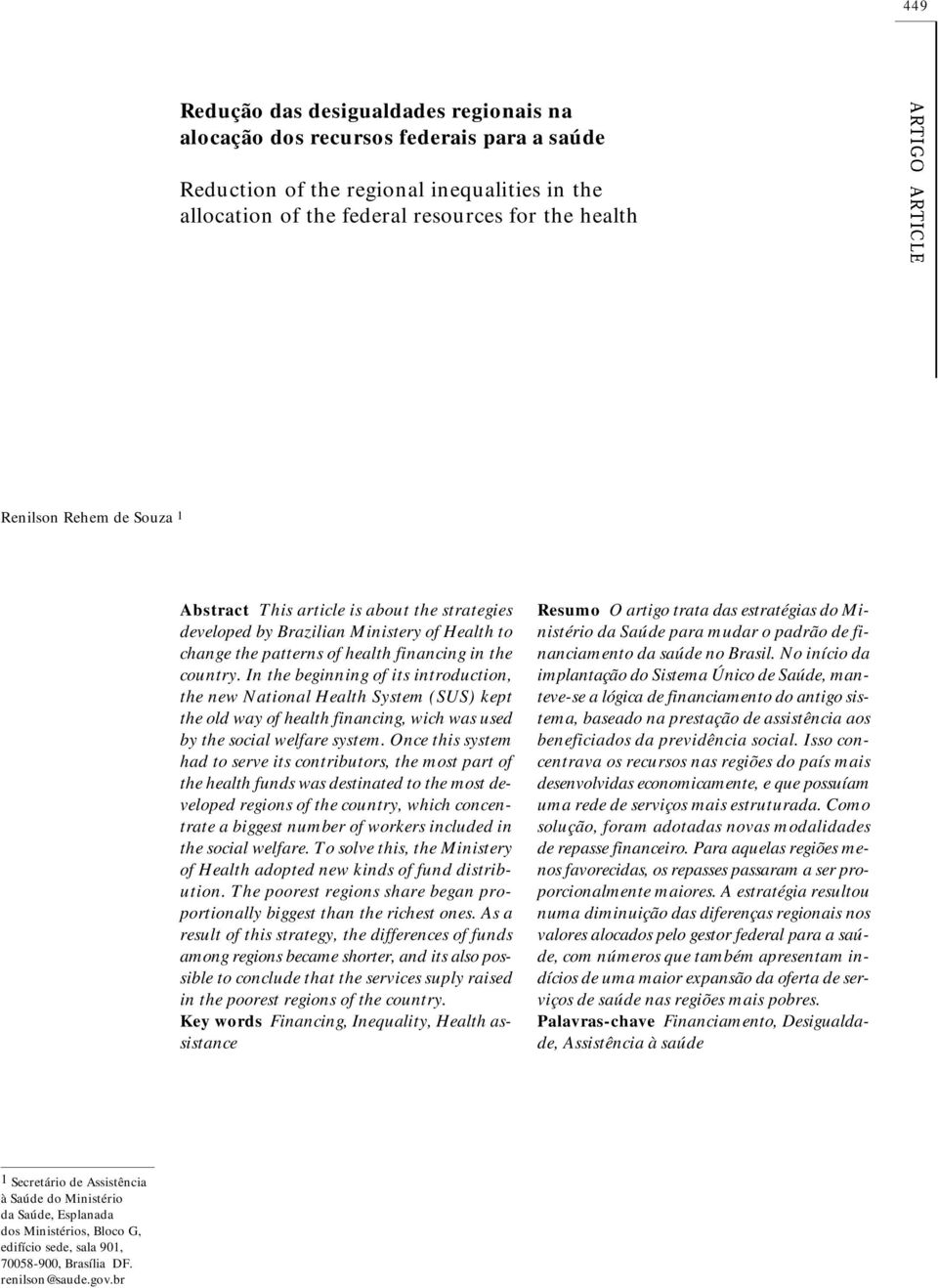 In the beginning of its introduction, the new National Health System (SUS) kept the old way of health financing, wich was used by the social welfare system.