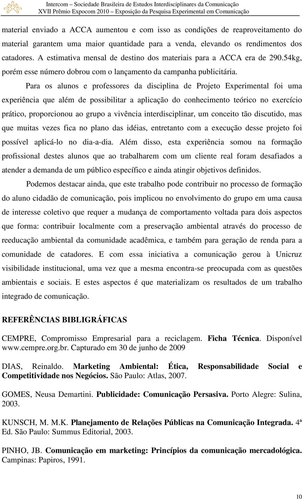 Para os alunos e professores da disciplina de Projeto Experimental foi uma experiência que além de possibilitar a aplicação do conhecimento teórico no exercício prático, proporcionou ao grupo a