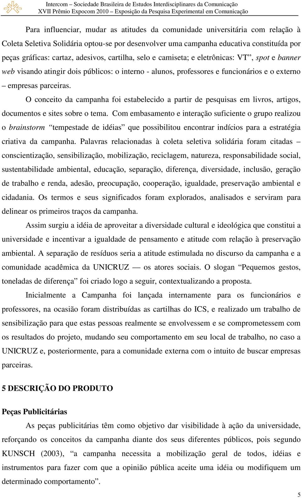 O conceito da campanha foi estabelecido a partir de pesquisas em livros, artigos, documentos e sites sobre o tema.