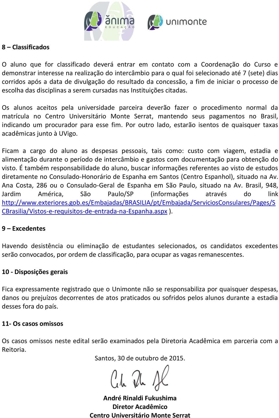 Os alunos aceitos pela universidade parceira deverão fazer o procedimento normal da matrícula no Centro Universitário Monte Serrat, mantendo seus pagamentos no Brasil, indicando um procurador para