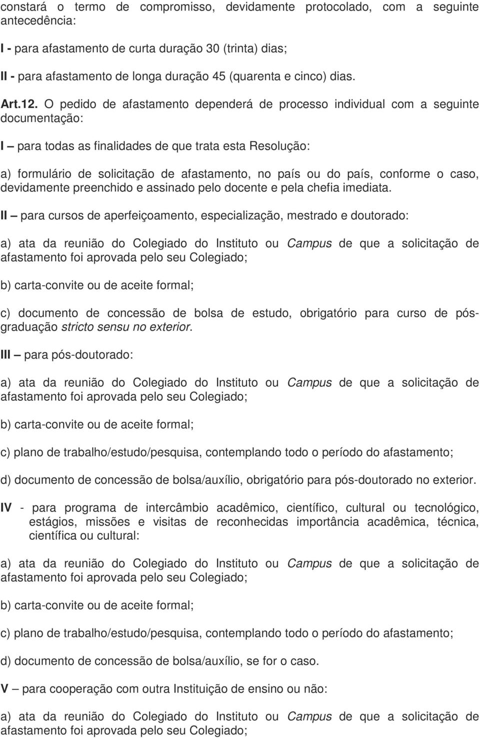 O pedido de afastamento dependerá de processo individual com a seguinte documentação: I para todas as finalidades de que trata esta Resolução: a) formulário de solicitação de afastamento, no país ou