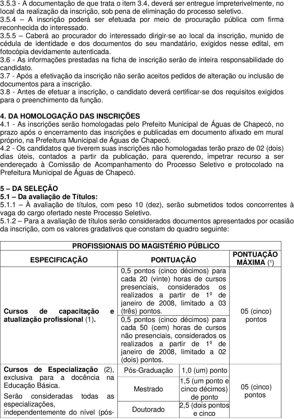 autenticada. 3.6 - As informações prestadas na ficha de inscrição serão de inteira responsabilidade do candidato. 3.7 - Após a efetivação da inscrição não serão aceitos pedidos de alteração ou inclusão de documentos para a inscrição.