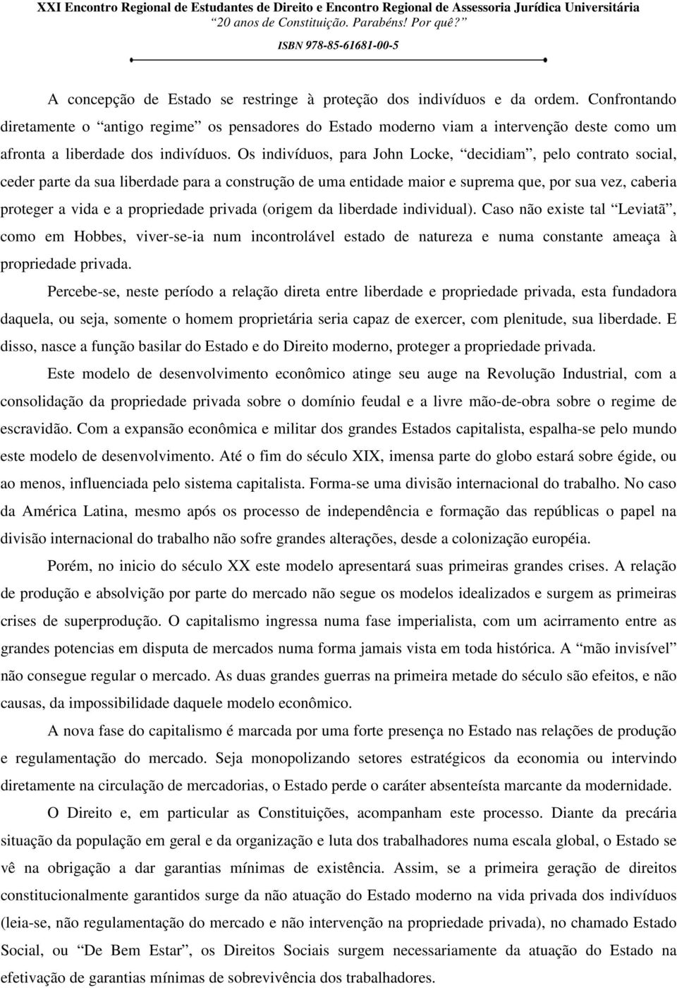 Os indivíduos, para John Locke, decidiam, pelo contrato social, ceder parte da sua liberdade para a construção de uma entidade maior e suprema que, por sua vez, caberia proteger a vida e a