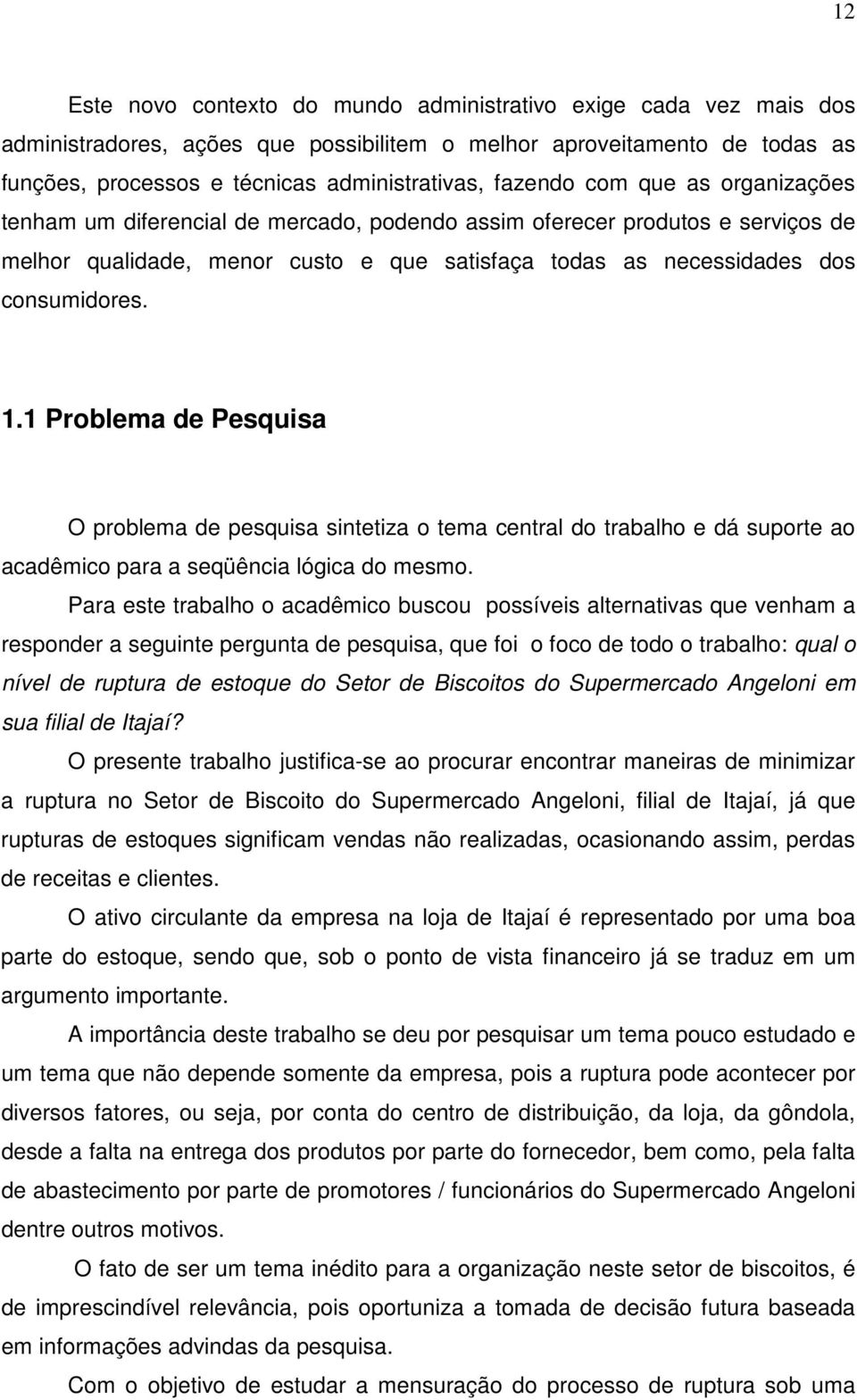 1 Problema de Pesquisa O problema de pesquisa sintetiza o tema central do trabalho e dá suporte ao acadêmico para a seqüência lógica do mesmo.