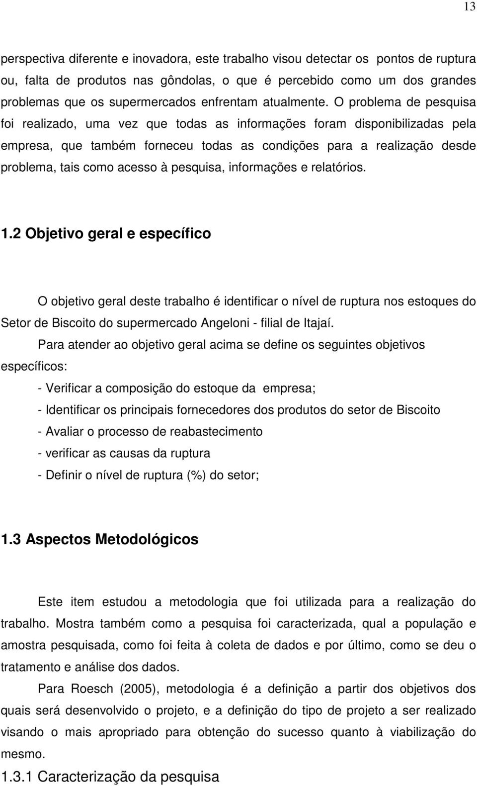 O problema de pesquisa foi realizado, uma vez que todas as informações foram disponibilizadas pela empresa, que também forneceu todas as condições para a realização desde problema, tais como acesso à