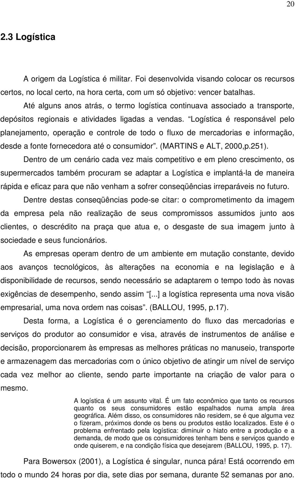 Logística é responsável pelo planejamento, operação e controle de todo o fluxo de mercadorias e informação, desde a fonte fornecedora até o consumidor. (MARTINS e ALT, 2000,p.251).