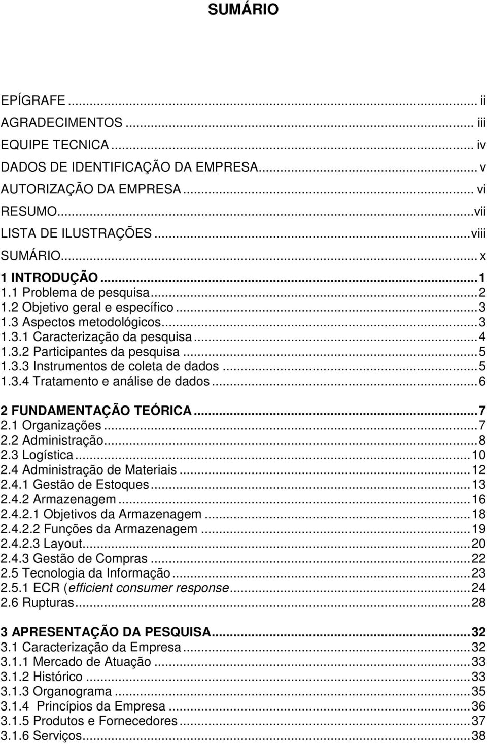 ..5 1.3.4 Tratamento e análise de dados...6 2 FUNDAMENTAÇÃO TEÓRICA...7 2.1 Organizações...7 2.2 Administração...8 2.3 Logística...10 2.4 Administração de Materiais...12 2.4.1 Gestão de Estoques...13 2.