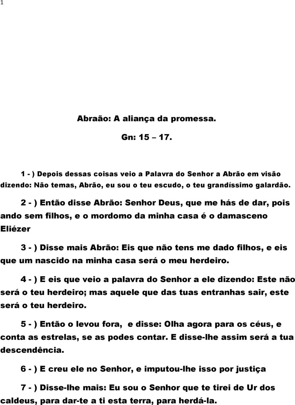 nascido na minha casa será o meu herdeiro. 4 - ) E eis que veio a palavra do Senhor a ele dizendo: Este não será o teu herdeiro; mas aquele que das tuas entranhas sair, este será o teu herdeiro.