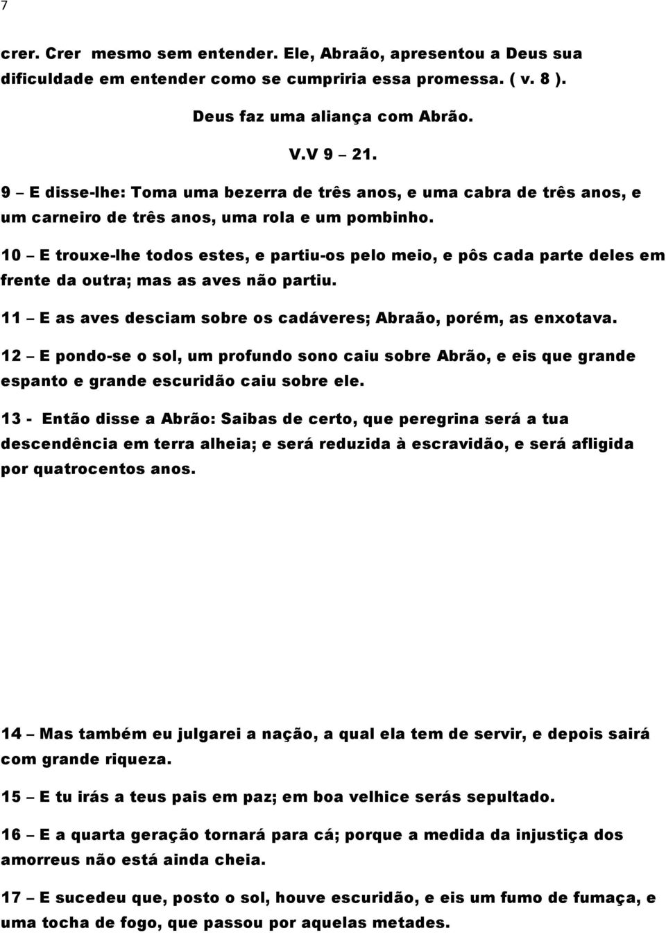 10 E trouxe-lhe todos estes, e partiu-os pelo meio, e pôs cada parte deles em frente da outra; mas as aves não partiu. 11 E as aves desciam sobre os cadáveres; Abraão, porém, as enxotava.