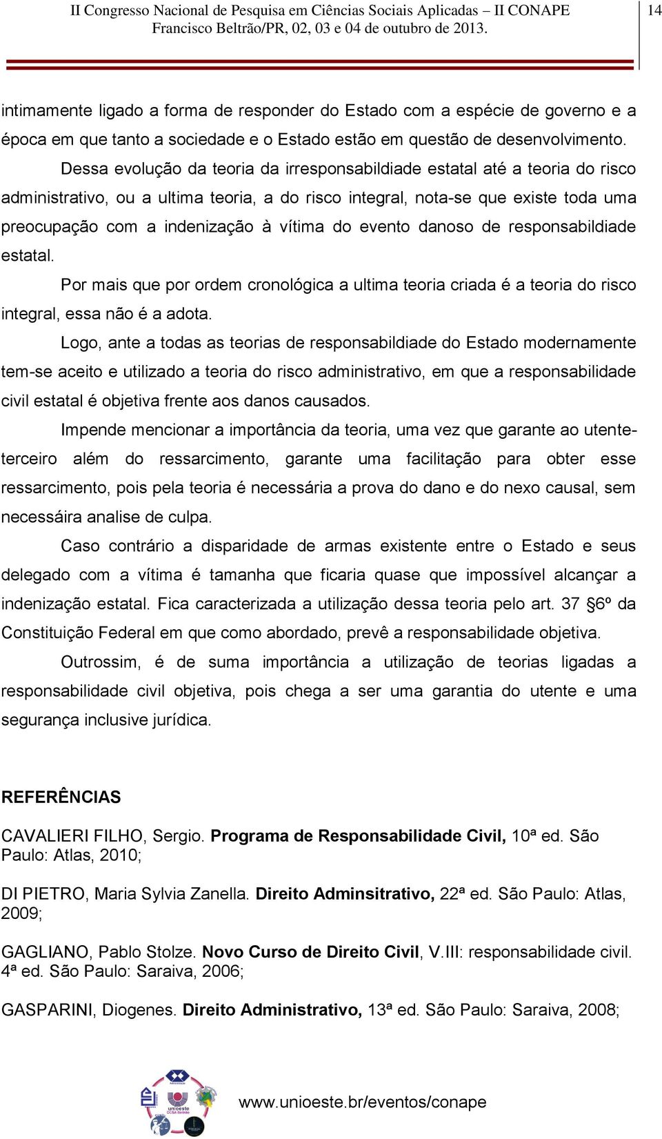 vítima do evento danoso de responsabildiade estatal. Por mais que por ordem cronológica a ultima teoria criada é a teoria do risco integral, essa não é a adota.