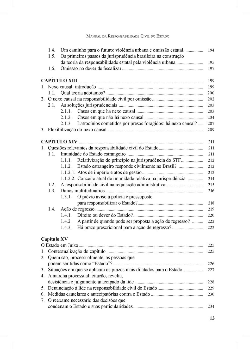 Nexo causal: introdução... 199 1.1. Qual teoria adotamos?... 200 2. O nexo causal na responsabilidade civil por omissão... 202 2.1. As soluções jurisprudenciais... 203 2.1.1. Casos em que há nexo causal.