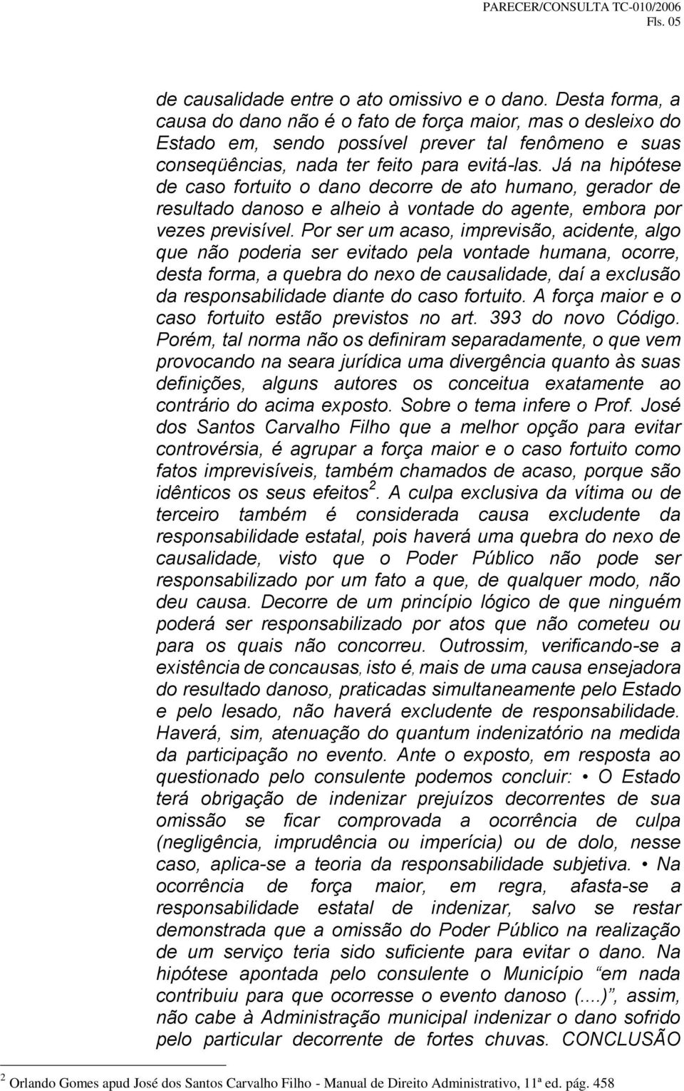 Já na hipótese de caso fortuito o dano decorre de ato humano, gerador de resultado danoso e alheio à vontade do agente, embora por vezes previsível.