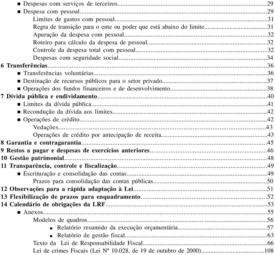 ..36 n Transferências voluntárias...36 n Destinação de recursos públicos para o setor privado...37 n Operações dos fundos financeiros e de desenvolvimento...38 7 Dívida pública e endividamento.