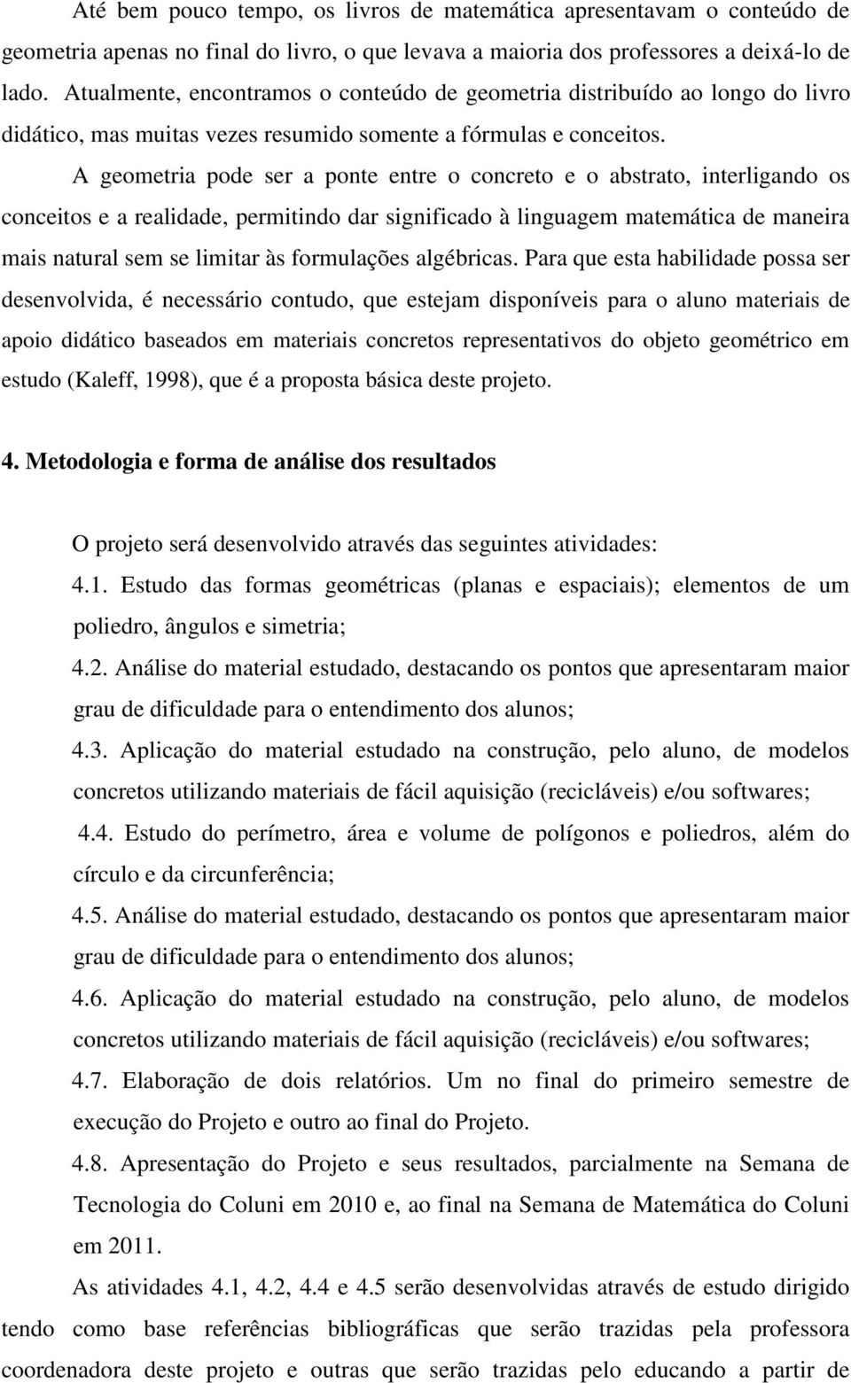 A geometria pode ser a ponte entre o concreto e o abstrato, interligando os conceitos e a realidade, permitindo dar significado à linguagem matemática de maneira mais natural sem se limitar às