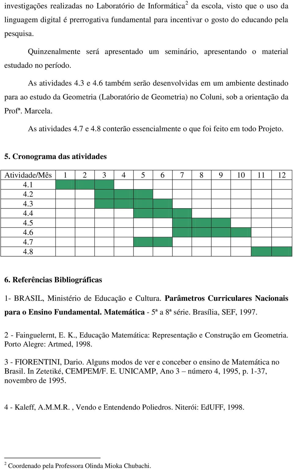 6 também serão desenvolvidas em um ambiente destinado para ao estudo da Geometria (Laboratório de Geometria) no Coluni, sob a orientação da Profª. Marcela. As atividades 4.7 e 4.