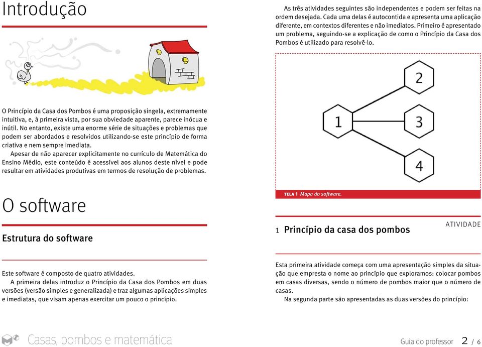 O Princípio da Casa dos Pombos é uma proposição singela, extremamente intuitiva, e, à primeira vista, por sua obviedade aparente, parece inócua e inútil.