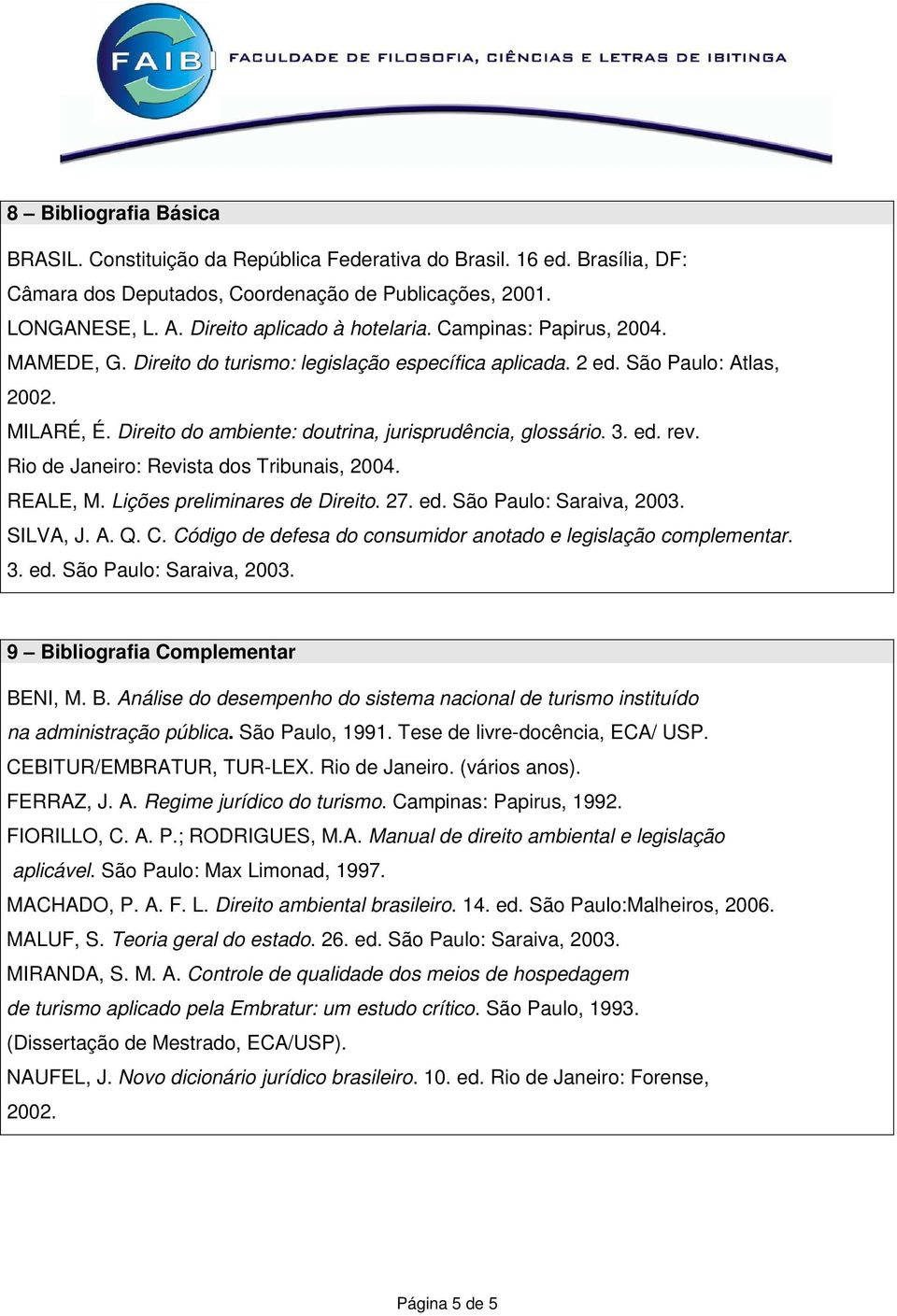 Direito do ambiente: doutrina, jurisprudência, glossário. 3. ed. rev. Rio de Janeiro: Revista dos Tribunais, 2004. REALE, M. Lições preliminares de Direito. 27. ed. São Paulo: Saraiva, 2003. SILVA, J.