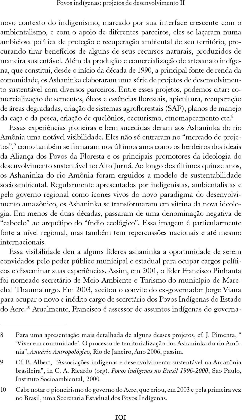 Além da produção e comercialização de artesanato indígena, que constitui, desde o início da década de 1990, a principal fonte de renda da comunidade, os Ashaninka elaboraram uma série de projetos de